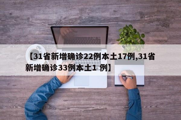 【31省新增确诊22例本土17例,31省新增确诊33例本土1 例】
