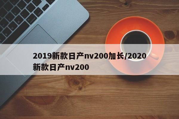 2019新款日产nv200加长/2020新款日产nv200