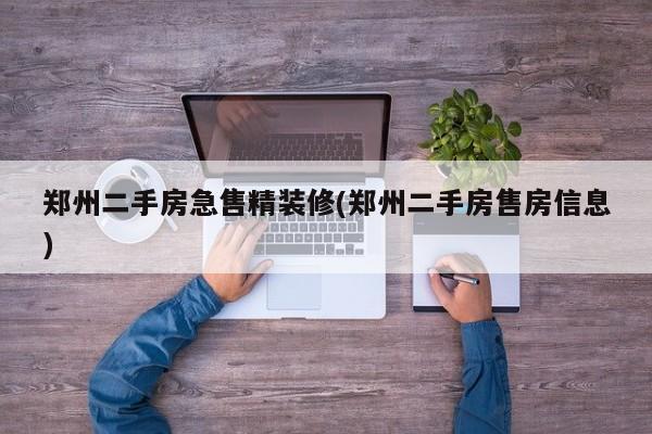 郑州二手房急售精装修(郑州二手房售房信息)