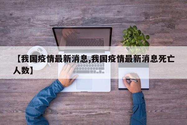 【我国疫情最新消息,我国疫情最新消息死亡人数】