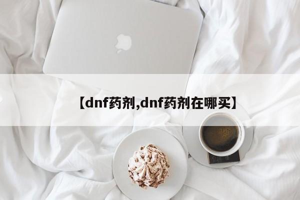 【dnf药剂,dnf药剂在哪买】