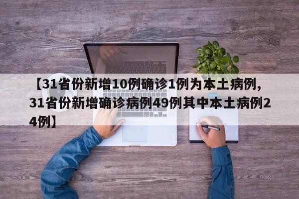 【31省份新增10例确诊1例为本土病例,31省份新增确诊病例49例其中本土病例24例】