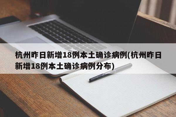 杭州昨日新增18例本土确诊病例(杭州昨日新增18例本土确诊病例分布)