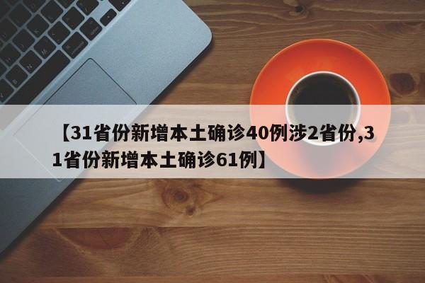【31省份新增本土确诊40例涉2省份,31省份新增本土确诊61例】