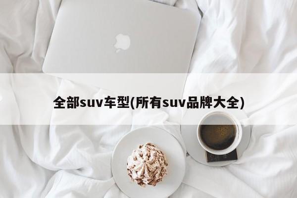 全部suv车型(所有suv品牌大全)