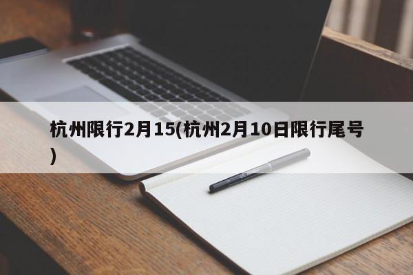 杭州限行2月15(杭州2月10日限行尾号)