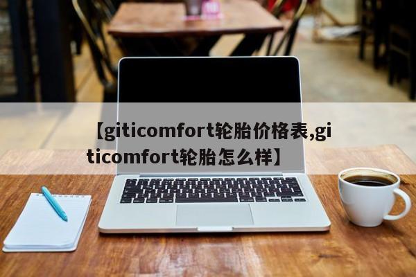 【giticomfort轮胎价格表,giticomfort轮胎怎么样】