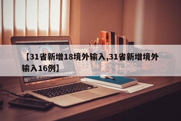 【31省新增18境外输入,31省新增境外输入16例】