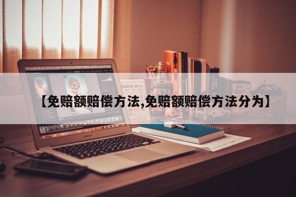【免赔额赔偿方法,免赔额赔偿方法分为】