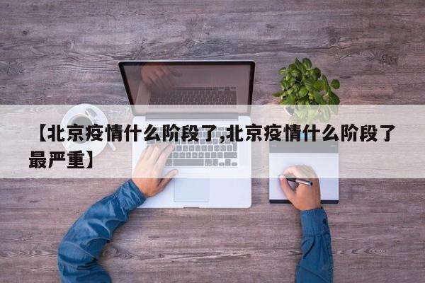 【北京疫情什么阶段了,北京疫情什么阶段了最严重】