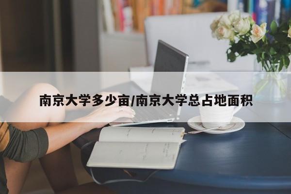 南京大学多少亩/南京大学总占地面积