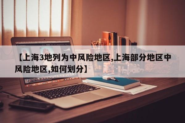 【上海3地列为中风险地区,上海部分地区中风险地区,如何划分】