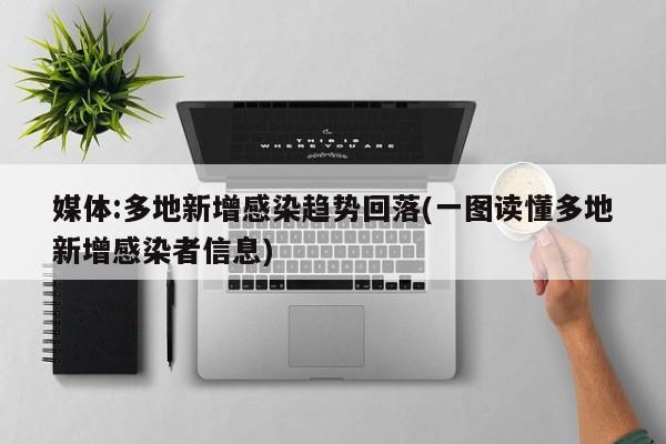 媒体:多地新增感染趋势回落(一图读懂多地新增感染者信息)