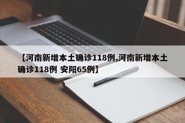 【河南新增本土确诊118例,河南新增本土确诊118例 安阳65例】