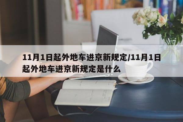 11月1日起外地车进京新规定/11月1日起外地车进京新规定是什么