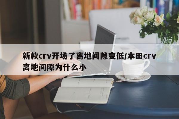 新款crv开场了离地间隙变低/本田crv离地间隙为什么小