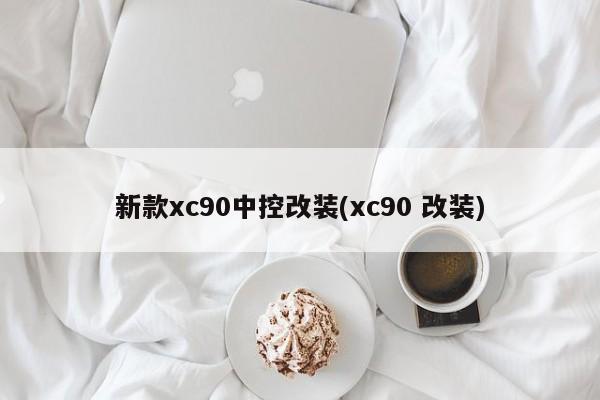 新款xc90中控改装(xc90 改装)
