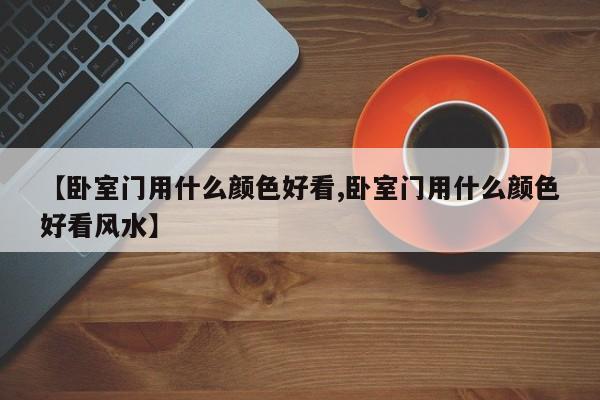 【卧室门用什么颜色好看,卧室门用什么颜色好看风水】