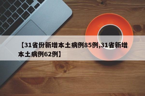 【31省份新增本土病例85例,31省新增本土病例62例】