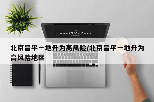 北京昌平一地升为高风险/北京昌平一地升为高风险地区