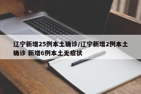 辽宁新增25例本土确诊/辽宁新增2例本土确诊 新增6例本土无症状