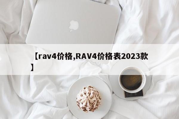 【rav4价格,RAV4价格表2023款】