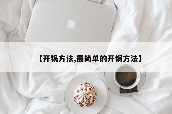 【开锅方法,最简单的开锅方法】