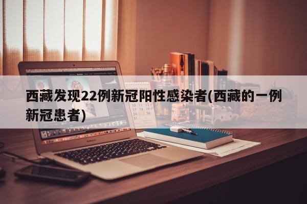 西藏发现22例新冠阳性感染者(西藏的一例新冠患者)