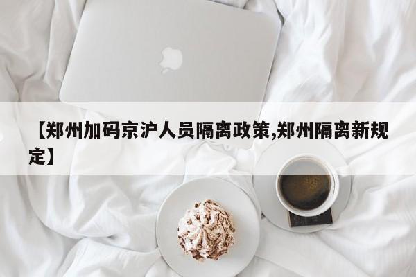 【郑州加码京沪人员隔离政策,郑州隔离新规定】