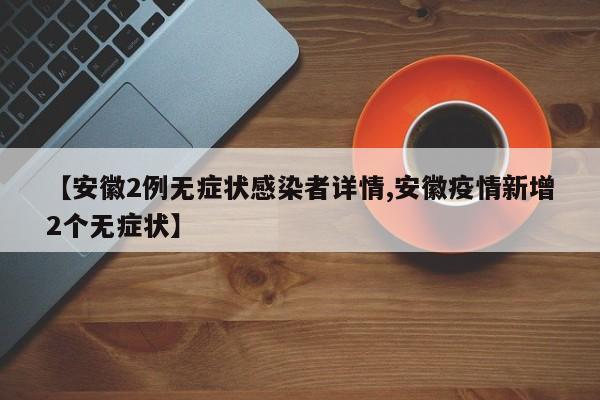 【安徽2例无症状感染者详情,安徽疫情新增2个无症状】