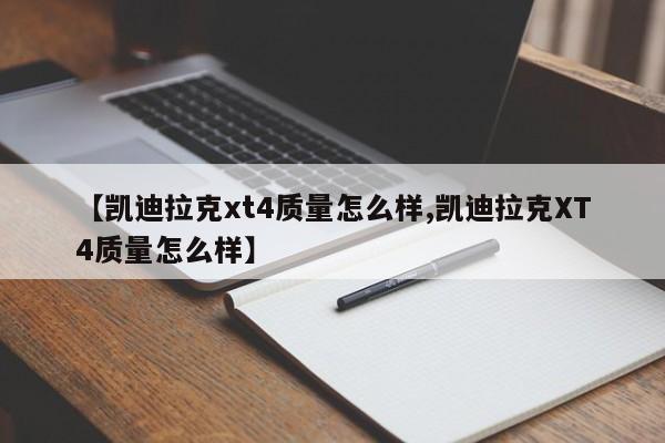 【凯迪拉克xt4质量怎么样,凯迪拉克XT4质量怎么样】