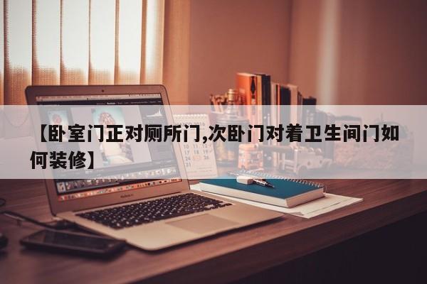 【卧室门正对厕所门,次卧门对着卫生间门如何装修】