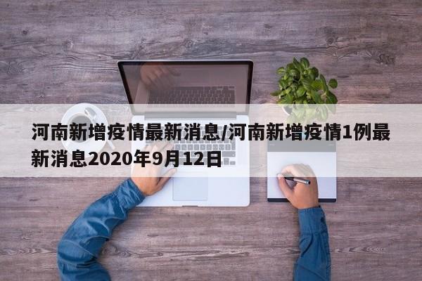 河南新增疫情最新消息/河南新增疫情1例最新消息2020年9月12日