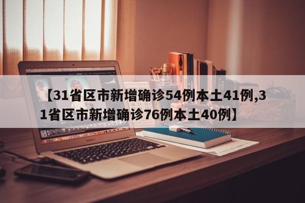 【31省区市新增确诊54例本土41例,31省区市新增确诊76例本土40例】