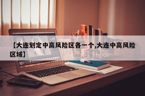 【大连划定中高风险区各一个,大连中高风险区域】