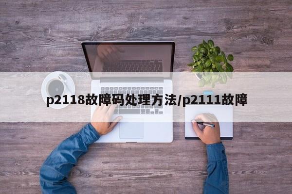 p2118故障码处理方法/p2111故障