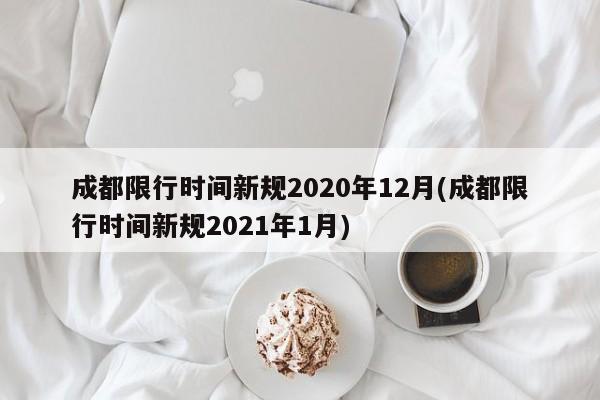 成都限行时间新规2020年12月(成都限行时间新规2021年1月)