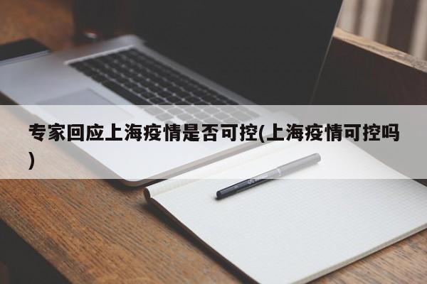 专家回应上海疫情是否可控(上海疫情可控吗)