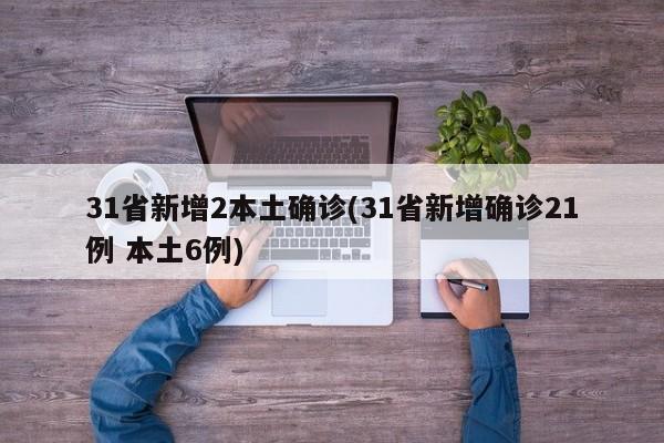 31省新增2本土确诊(31省新增确诊21例 本土6例)