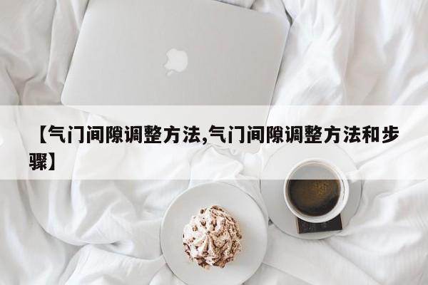 【气门间隙调整方法,气门间隙调整方法和步骤】