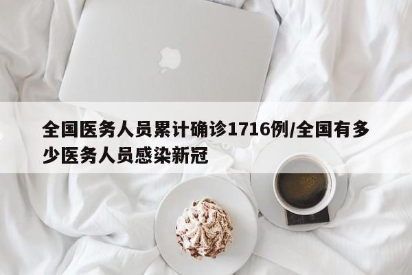 全国医务人员累计确诊1716例/全国有多少医务人员感染新冠