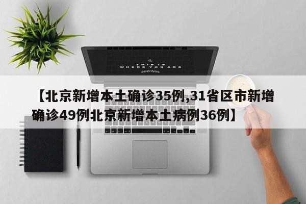 【北京新增本土确诊35例,31省区市新增确诊49例北京新增本土病例36例】