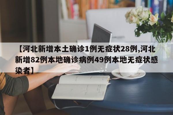【河北新增本土确诊1例无症状28例,河北新增82例本地确诊病例49例本地无症状感染者】