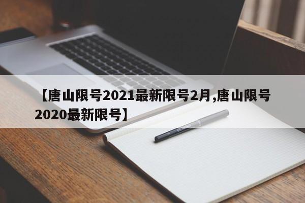 【唐山限号2021最新限号2月,唐山限号2020最新限号】