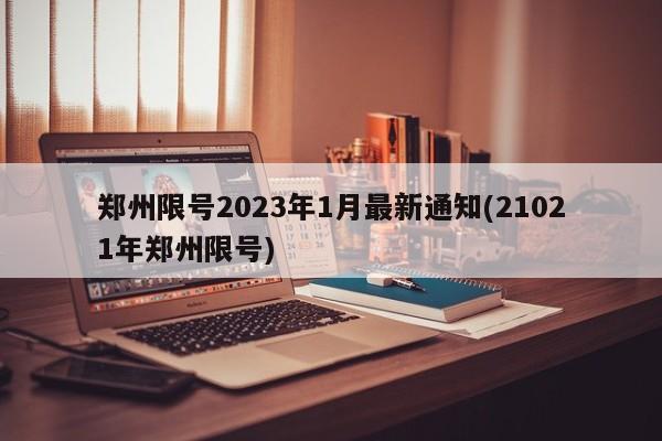 郑州限号2023年1月最新通知(21021年郑州限号)