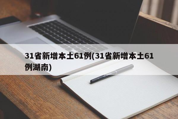 31省新增本土61例(31省新增本土61例湖南)