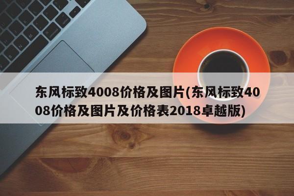 东风标致4008价格及图片(东风标致4008价格及图片及价格表2018卓越版)