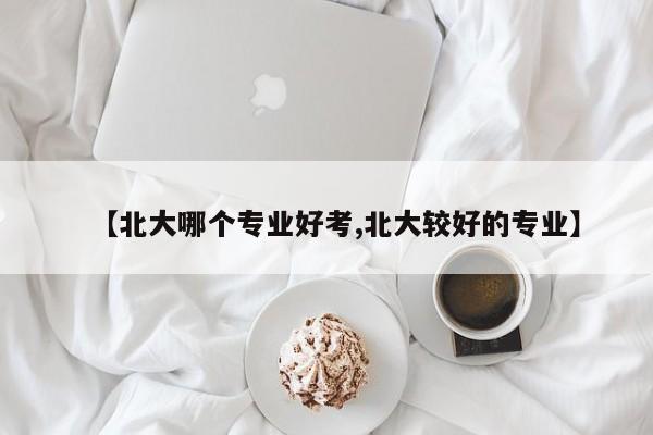 【北大哪个专业好考,北大较好的专业】