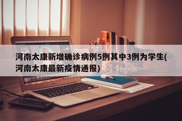 河南太康新增确诊病例5例其中3例为学生(河南太康最新疫情通报)