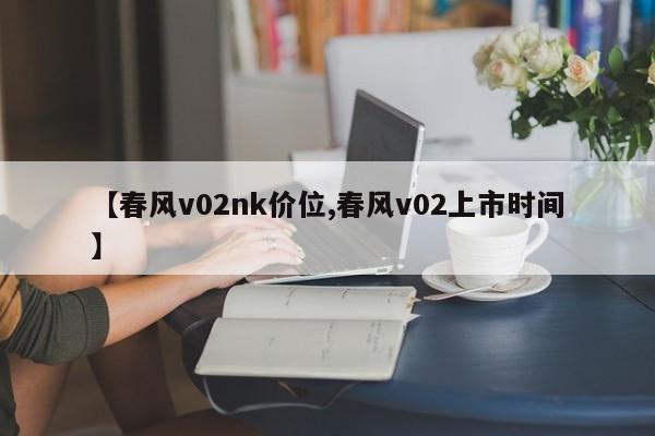 【春风v02nk价位,春风v02上市时间】
